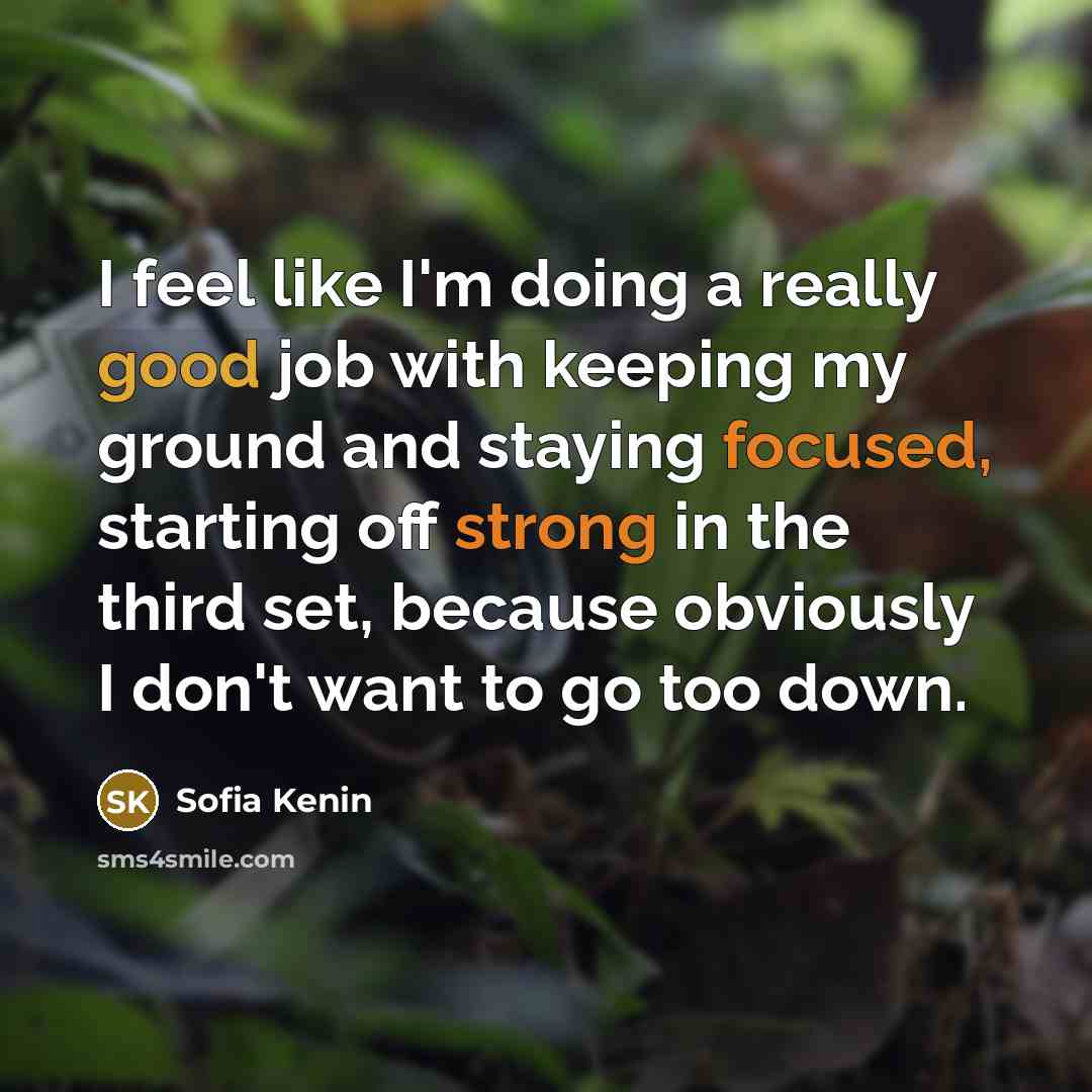 “I feel like I'm doing a really good job with keeping my ground and staying focused, starting off strong in the third set, because obviously I don't want to go too down.” quote by Sofia Kenin