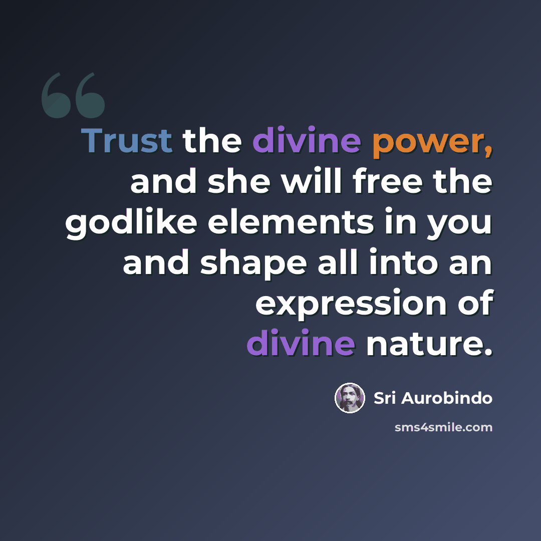 “Trust the divine power, and she will free the godlike elements in you and shape all into an expression of divine nature.” quote by Sri Aurobindo