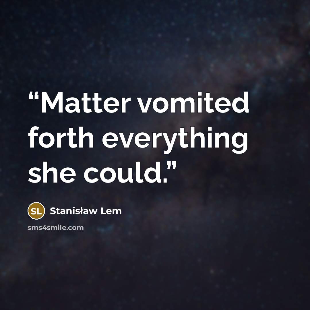 “Matter vomited forth everything she could.” quote by Stanisław Lem