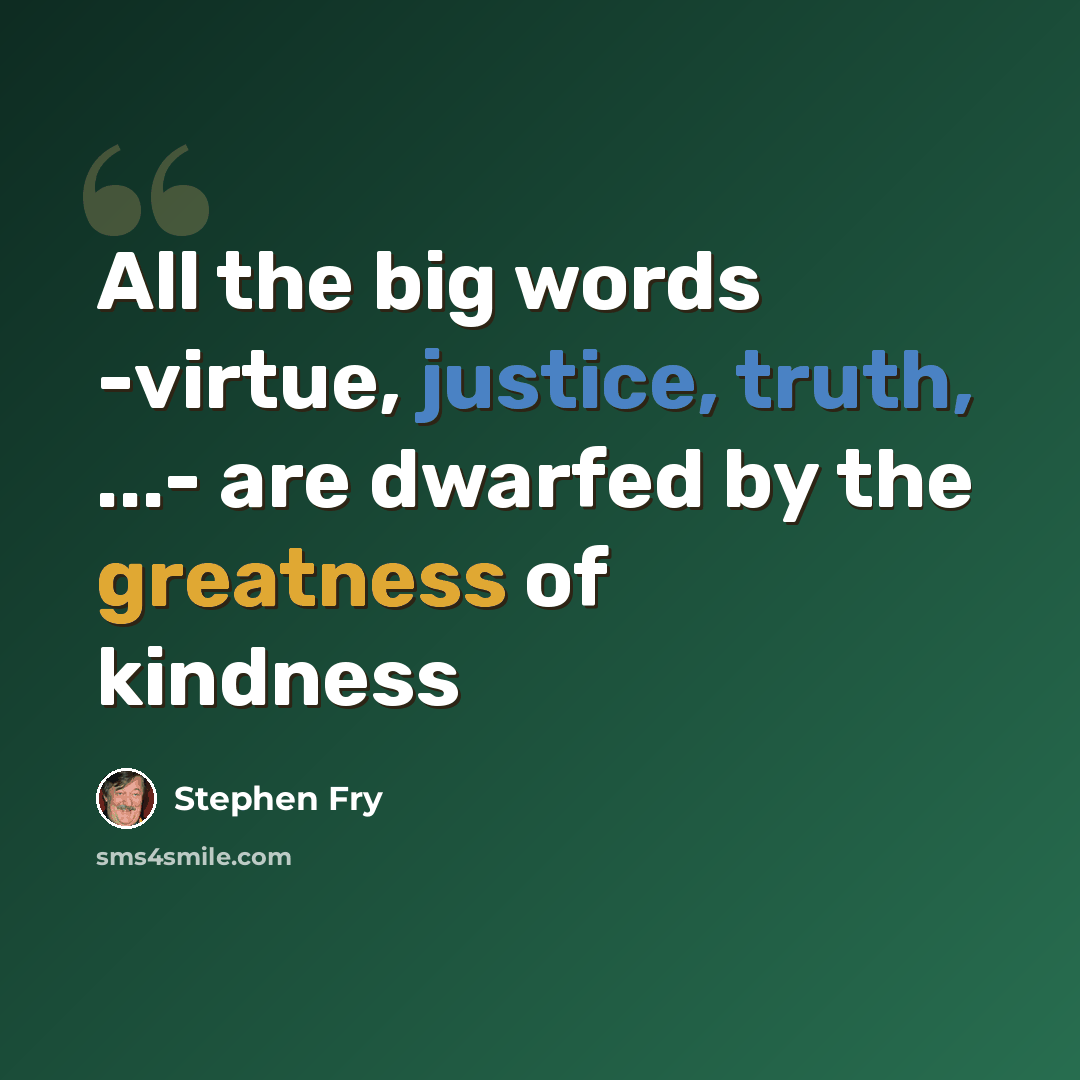 “All the big words -virtue, justice, truth, ...- are dwarfed by the greatness of kindness” quote by Stephen Fry