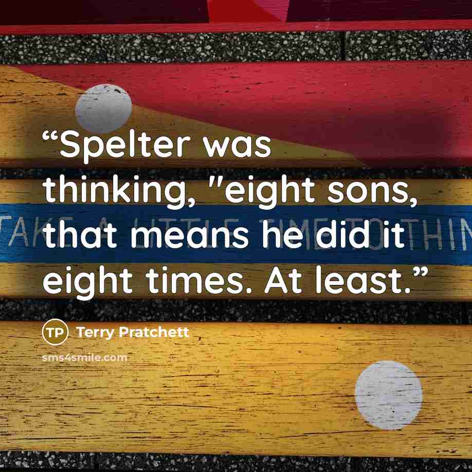 “Spelter was thinking, "eight sons, that means he did it eight times. At least.” quote by Terry Pratchett