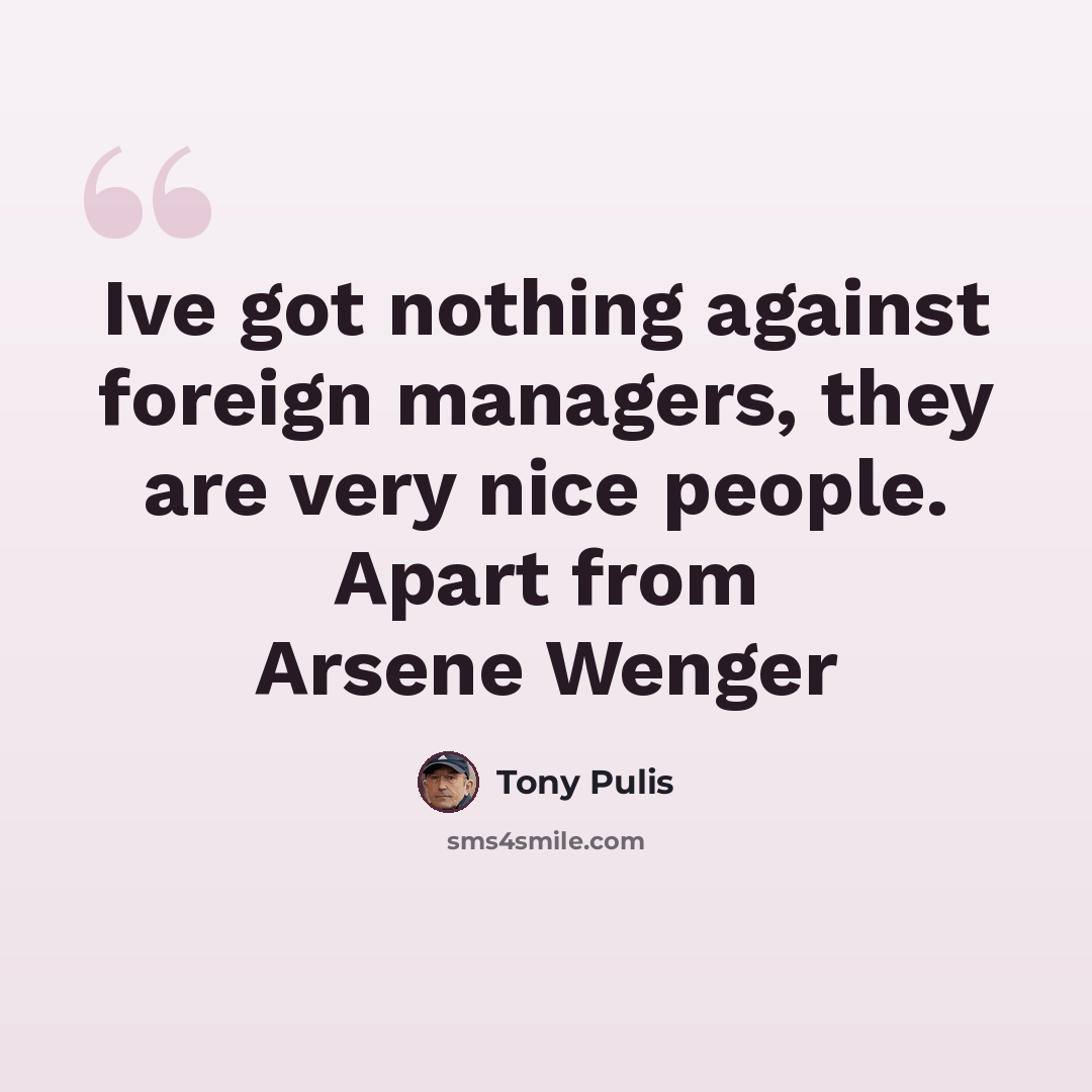“Ive got nothing against foreign managers, they are very nice people. Apart from Arsene Wenger” quote by Tony Pulis