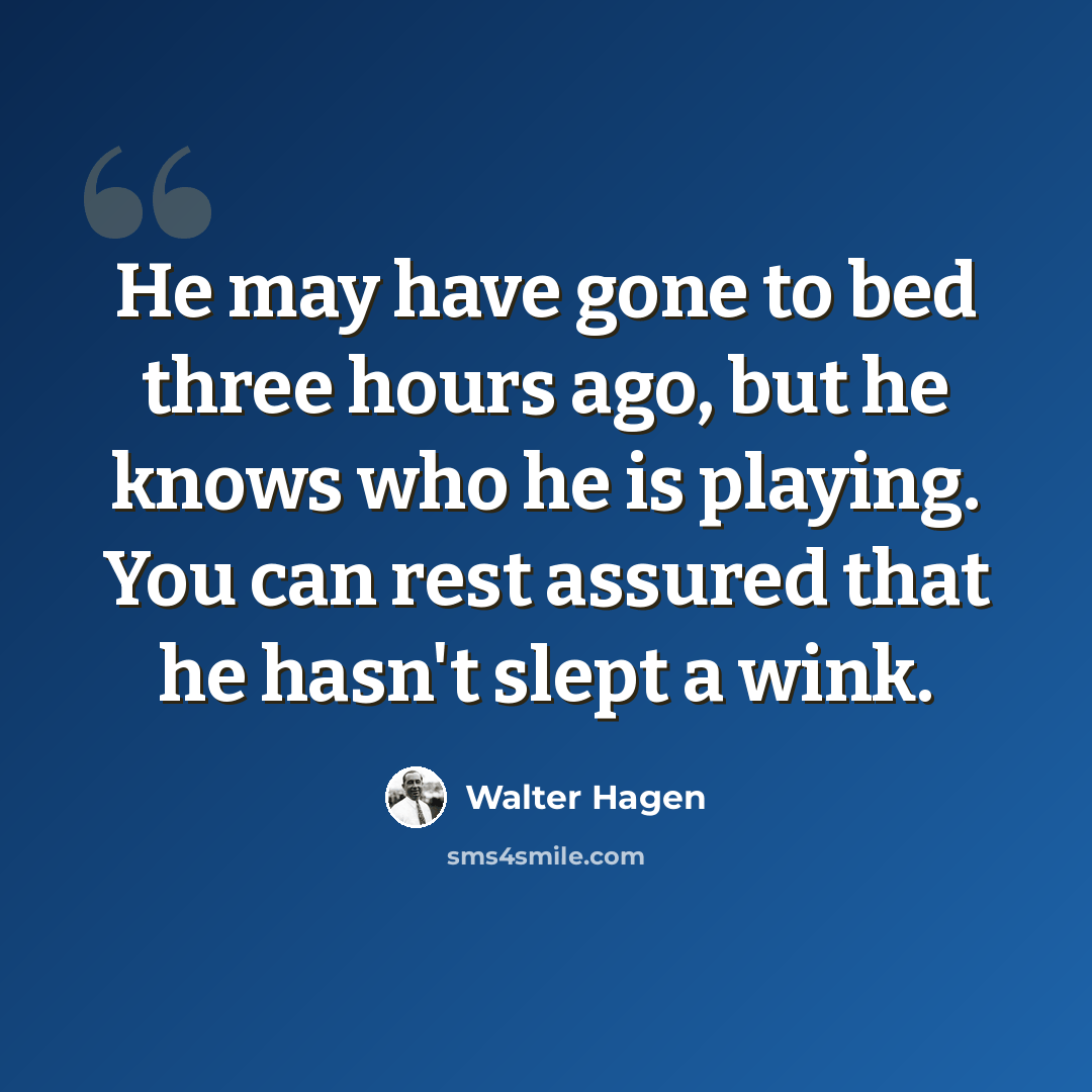 “He may have gone to bed three hours ago, but he knows who he is playing. You can rest assured that he hasn't slept a wink.” quote by Walter Hagen