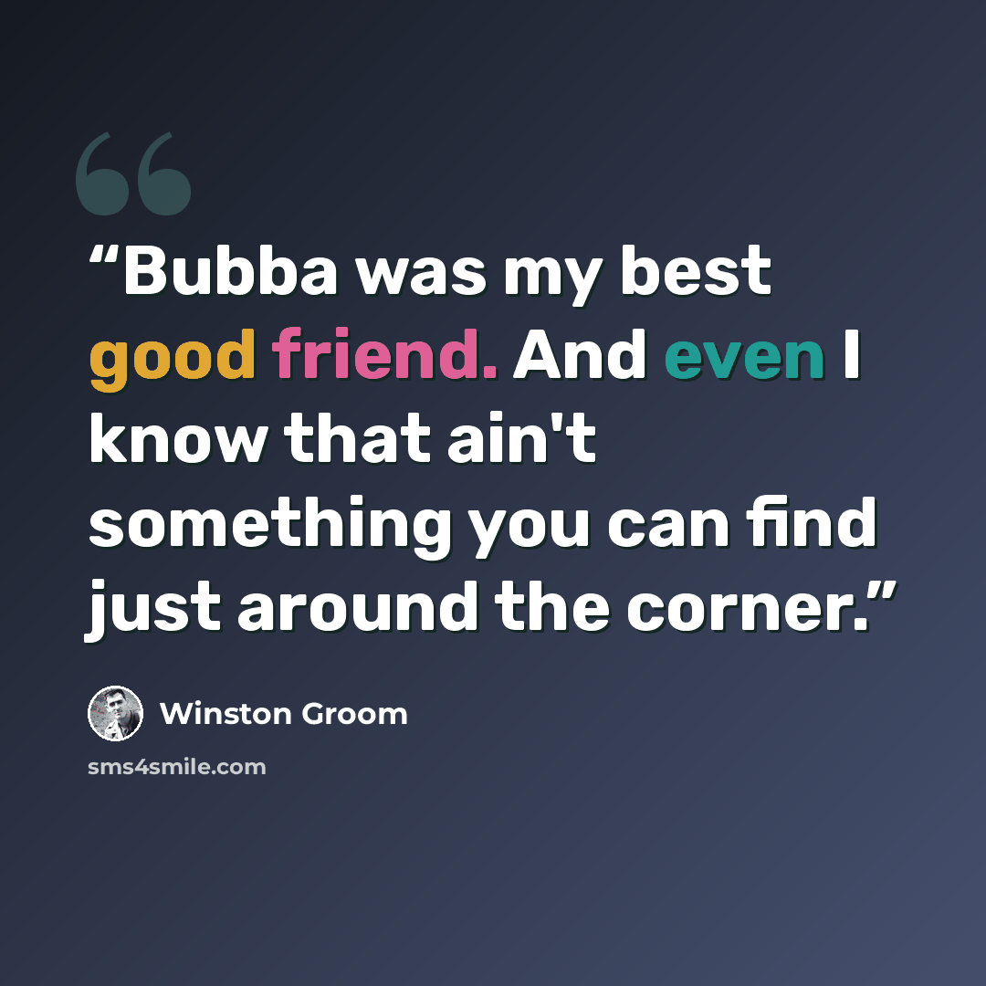 “Bubba was my best good friend. And even I know that ain't something you can find just around the corner.” quote by Winston Groom