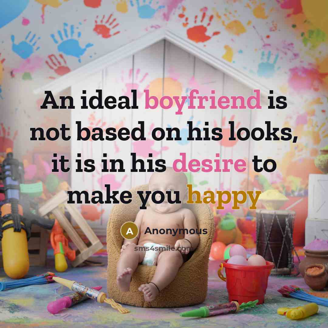 “An ideal boyfriend is not based on his looks, it is in his desire to make you happy” quote by Anonymous