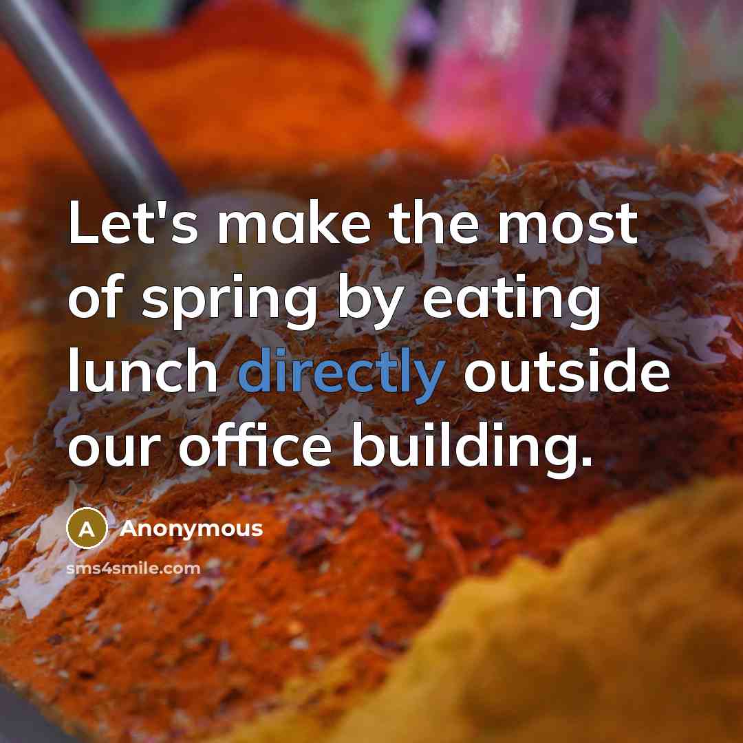“Let's make the most of spring by eating lunch directly outside our office building.” quote by Anonymous