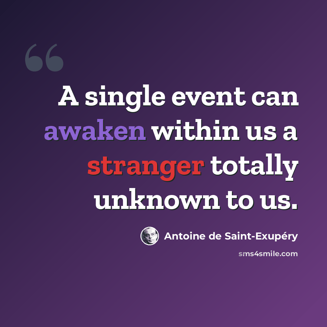 “A single event can awaken within us a stranger totally unknown to us.” quote by Antoine de Saint-Exupery