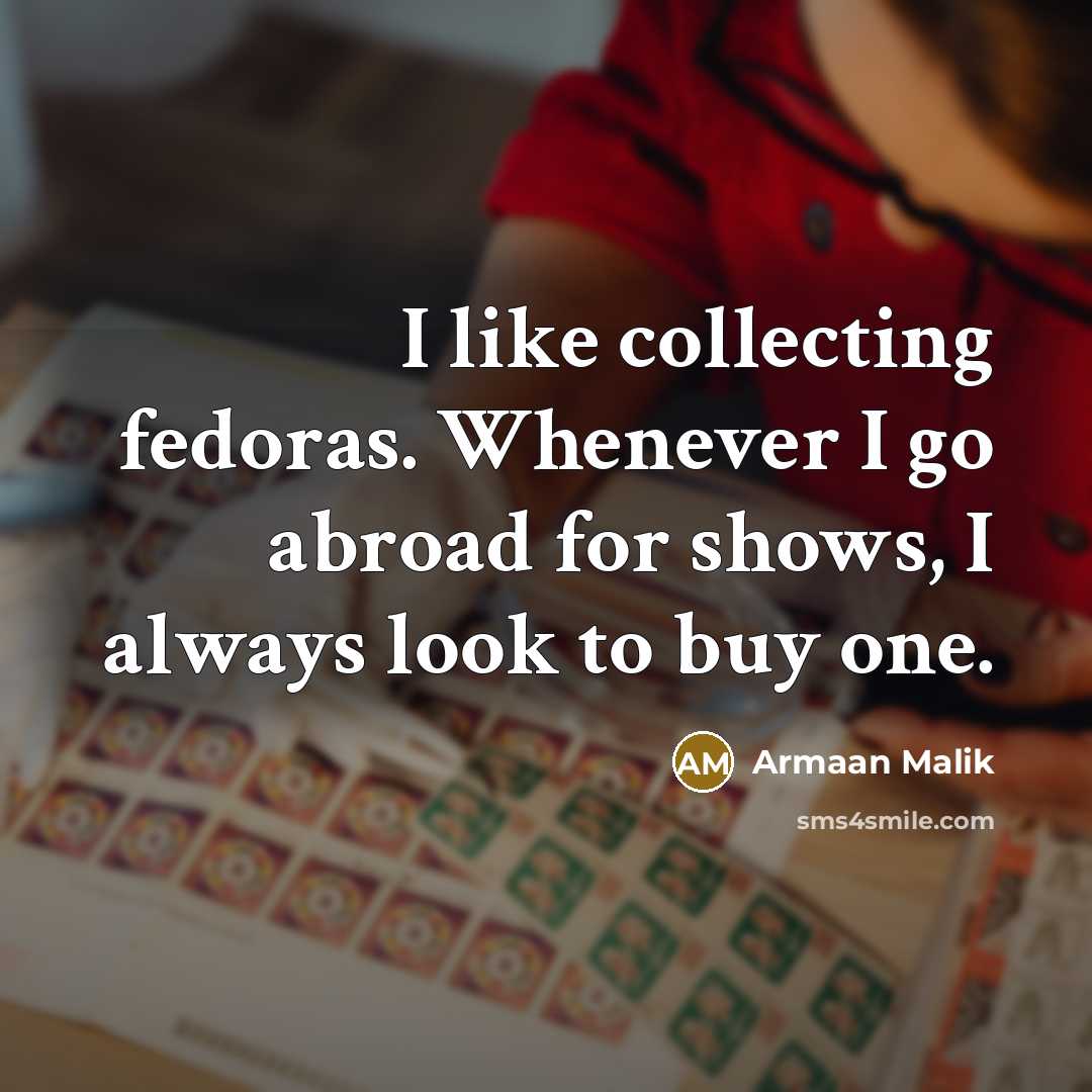 “I like collecting fedoras. Whenever I go abroad for shows, I always look to buy one.” quote by Armaan Malik