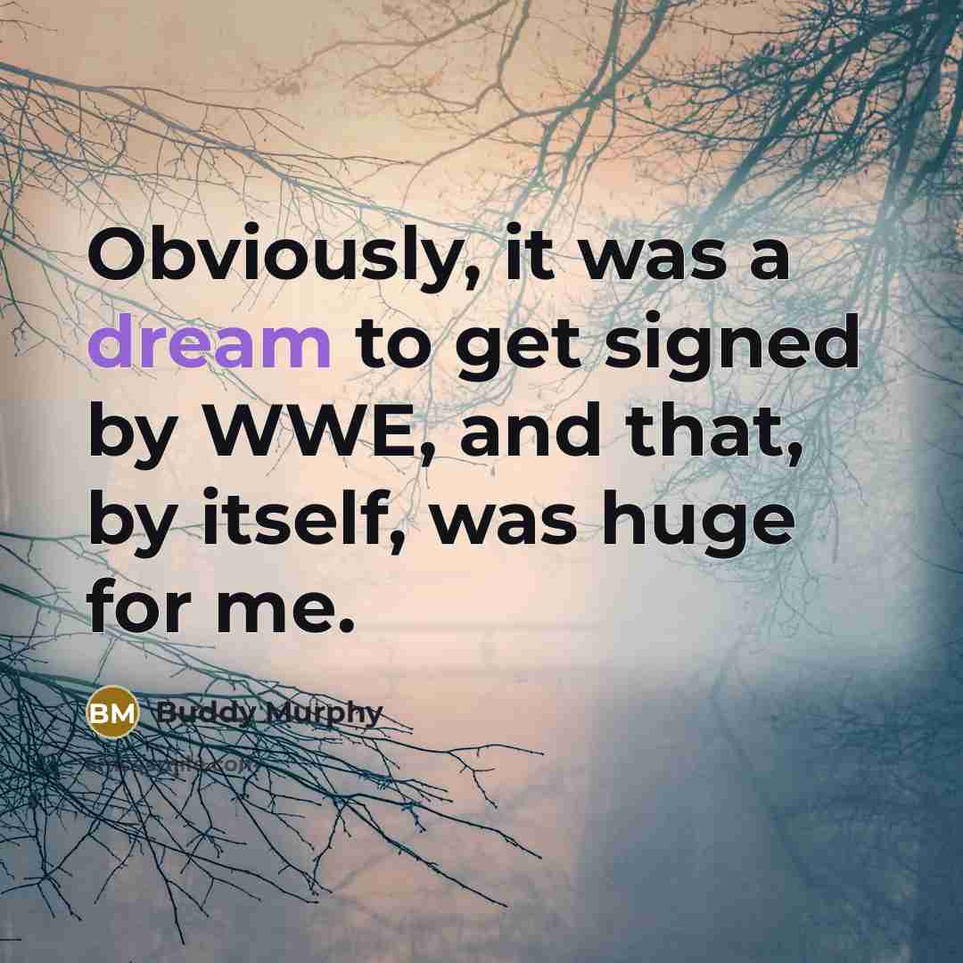 “Obviously, it was a dream to get signed by WWE, and that, by itself, was huge for me.” quote by Buddy Murphy