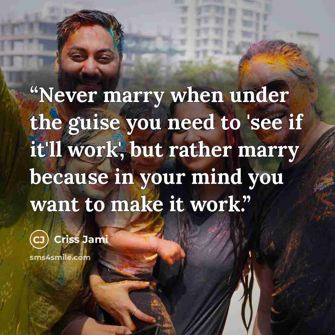 “Never marry when under the guise you need to 'see if it'll work', but rather marry because in your mind you want to make it work.” quote by Criss Jami