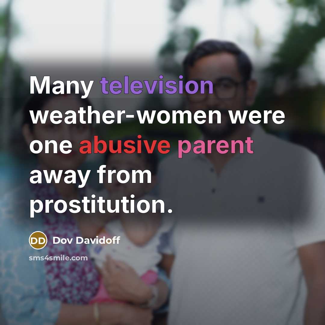 “Many television weather-women were one abusive parent away from prostitution.” quote by Dov Davidoff