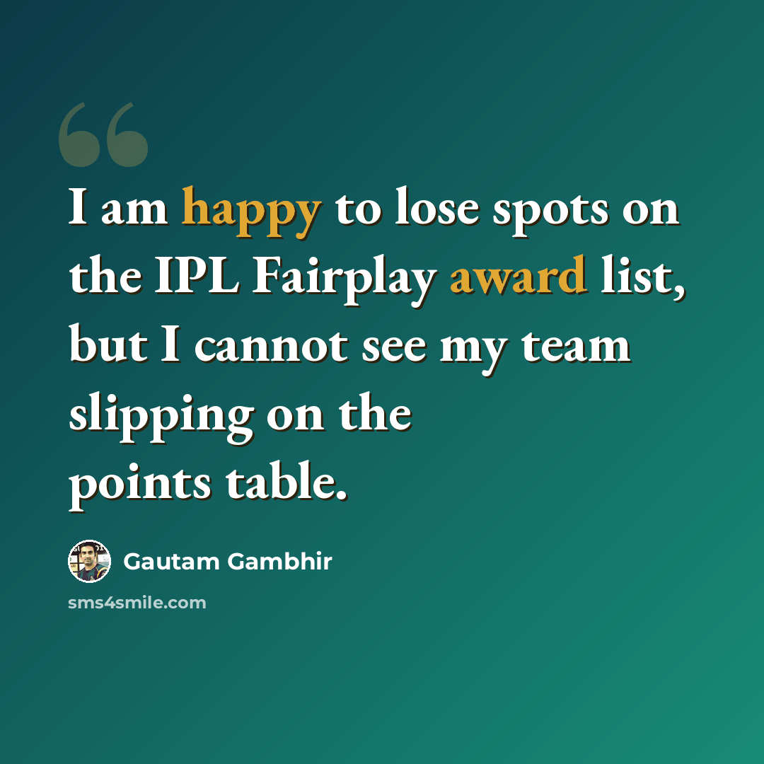 “I am happy to lose spots on the IPL Fairplay award list, but I cannot see my team slipping on the points table.” quote by Gautam Gambhir