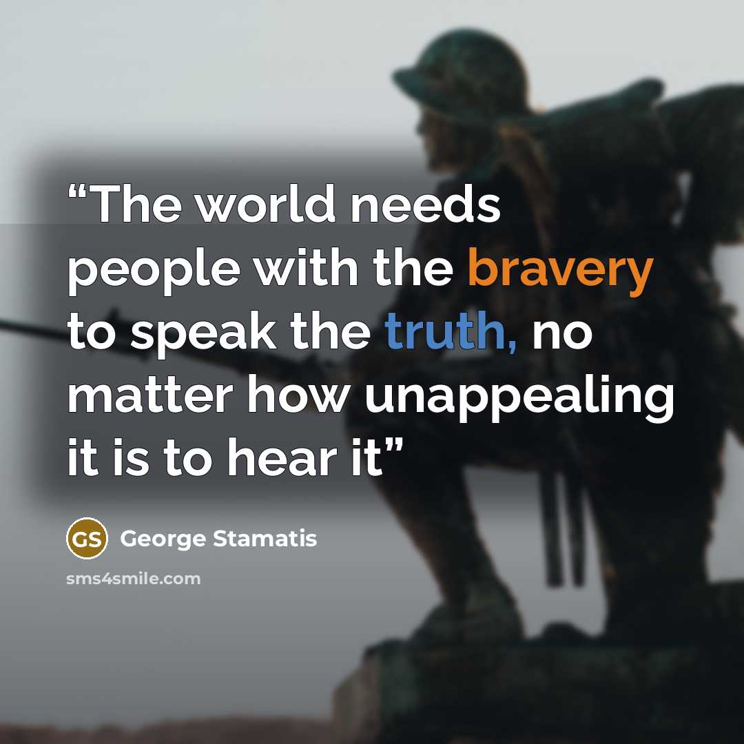 “The world needs people with the bravery to speak the truth, no matter how unappealing it is to hear it” quote by George Stamatis