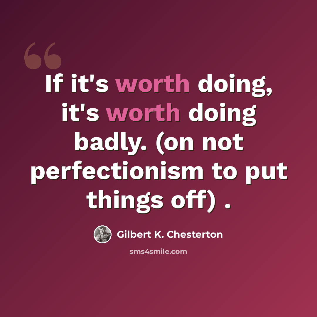 “If it's worth doing, it's worth doing badly. (on not perfectionism to put things off) .” quote by Gilbert K. Chesterton