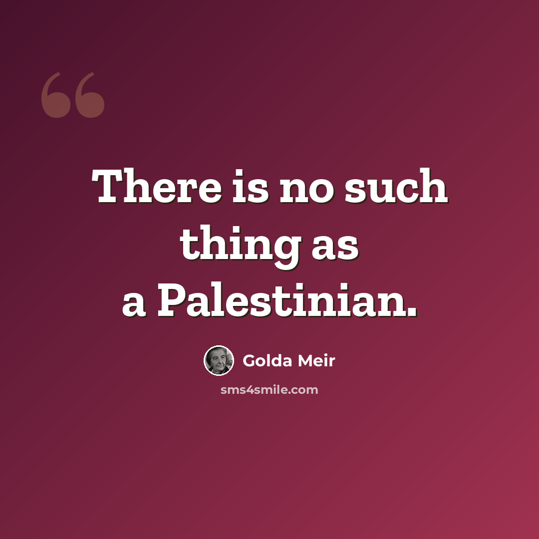 “There is no such thing as a Palestinian.” quote by Golda Meir
