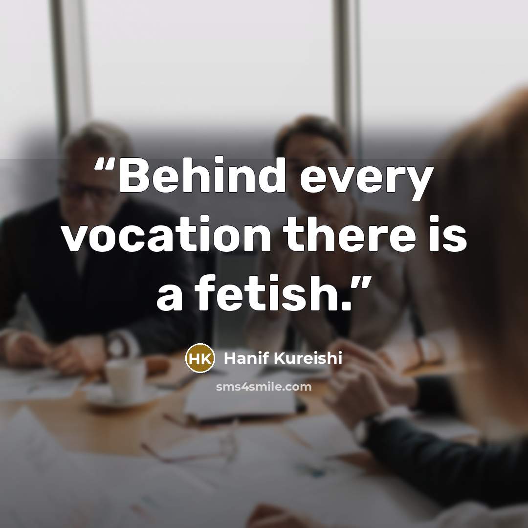 “Behind every vocation there is a fetish.” quote by Hanif Kureishi