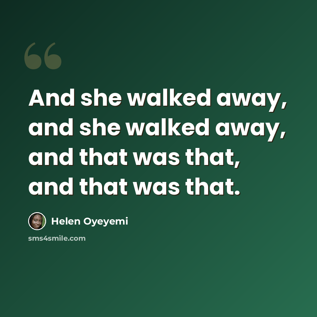 “And she walked away, and she walked away, and that was that, and that was that.” quote by Helen Oyeyemi