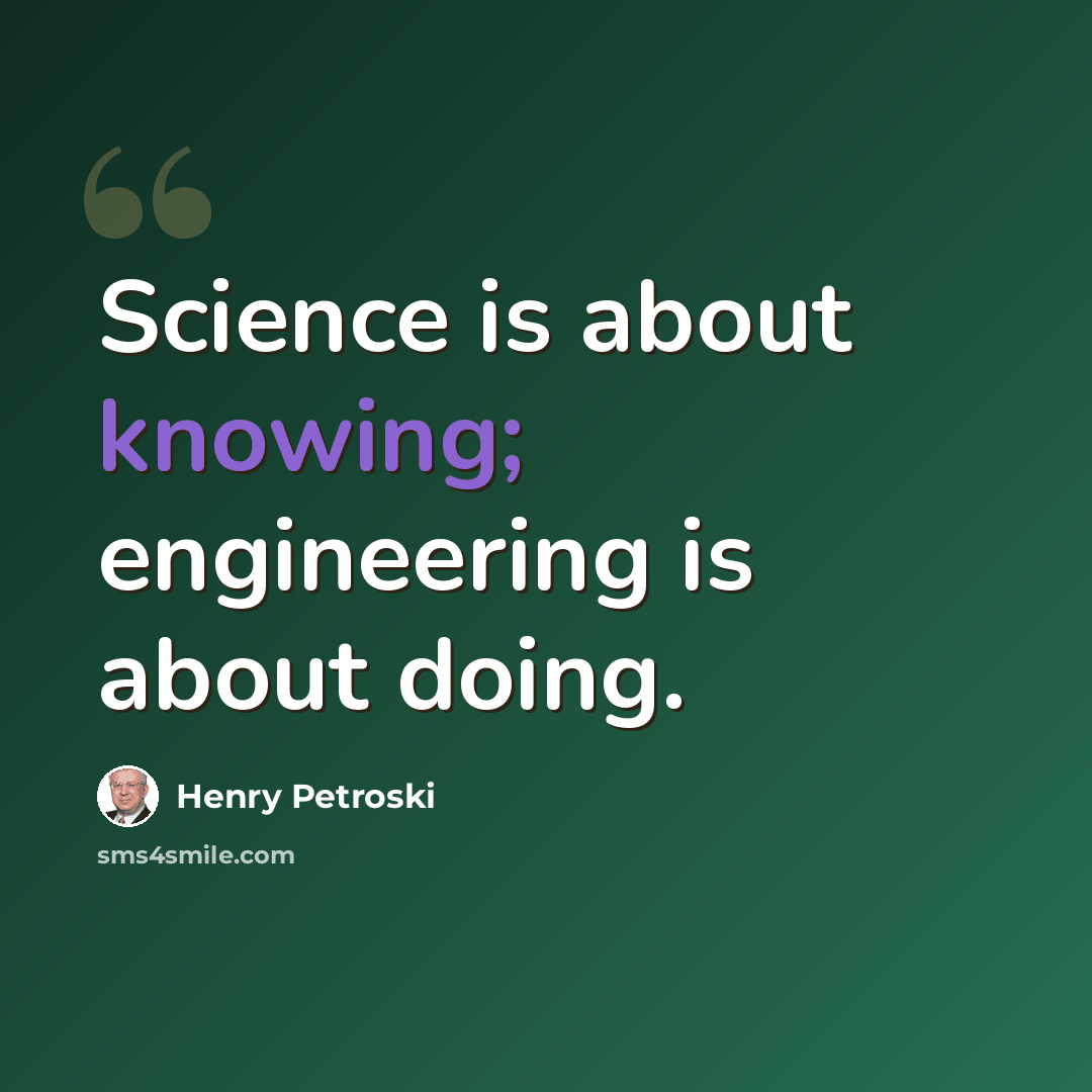 “Science is about knowing; engineering is about doing.” quote by Henry Petroski