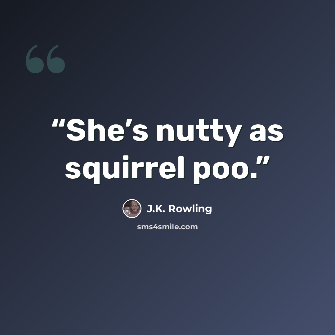 “She’s nutty as squirrel poo.” quote by J.K. Rowling