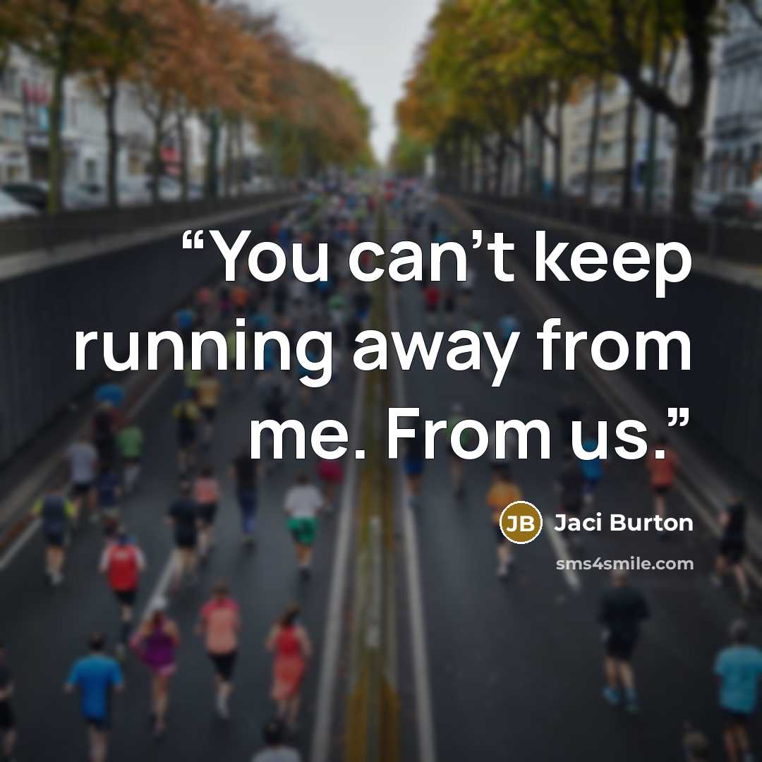 “You can't keep running away from me. From us.” quote by Jaci Burton