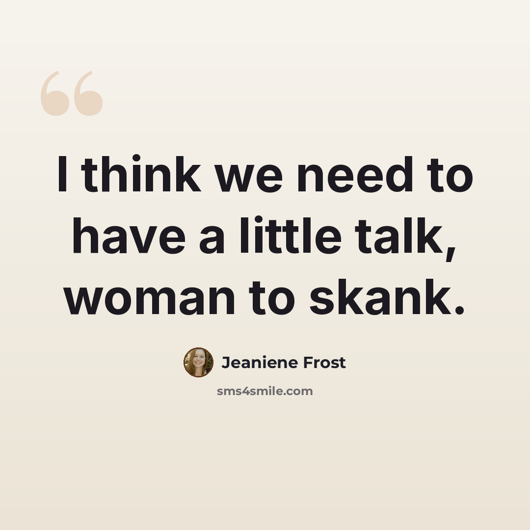 “I think we need to have a little talk, woman to skank.” quote by Jeaniene Frost