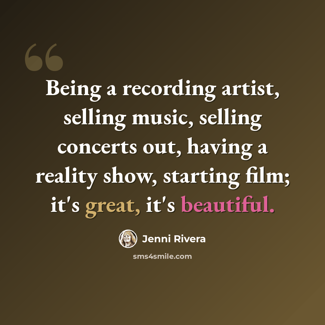 “Being a recording artist, selling music, selling concerts out, having a reality show, starting film; it's great, it's beautiful.” quote by Jenni Rivera