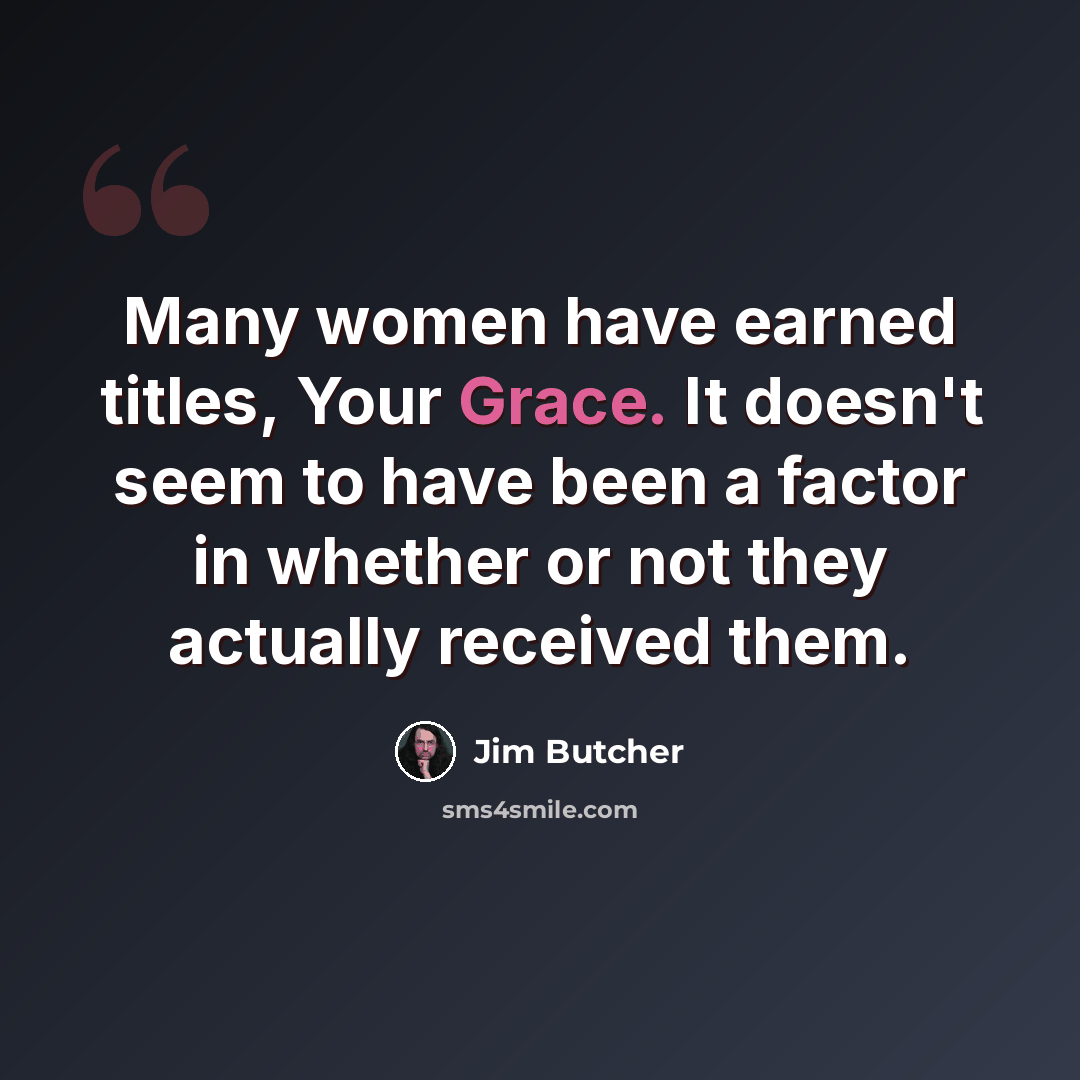 “Many women have earned titles, Your Grace. It doesn't seem to have been a factor in whether or not they actually received them.” quote by Jim Butcher