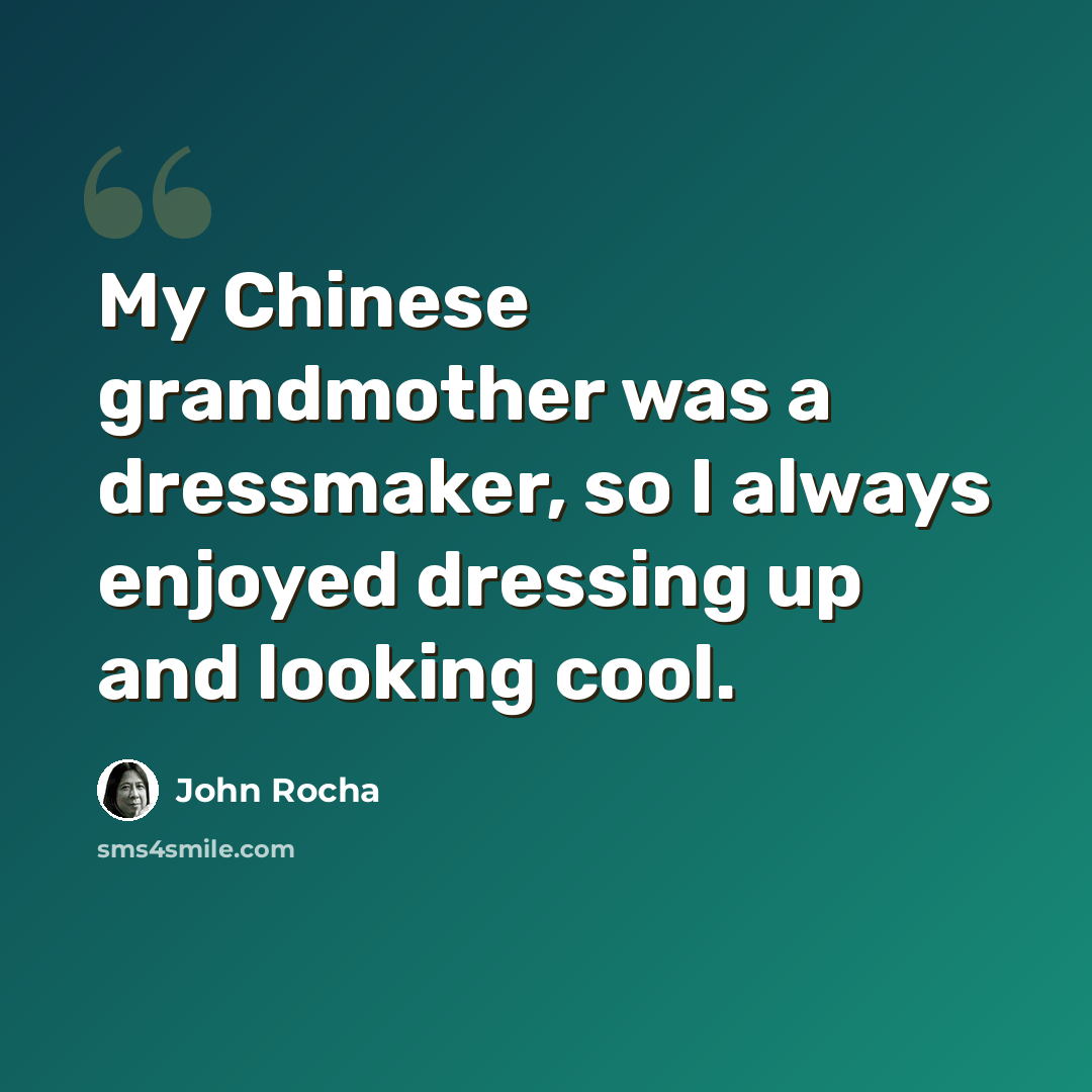 “My Chinese grandmother was a dressmaker, so I always enjoyed dressing up and looking cool.” quote by John Rocha