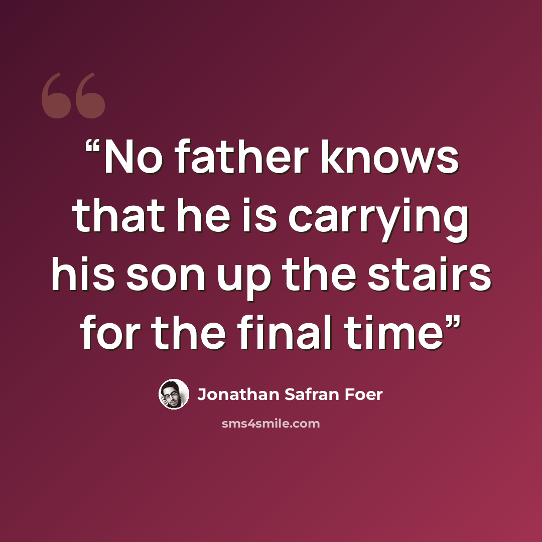 “No father knows that he is carrying his son up the stairs for the final time” quote by Jonathan Safran Foer