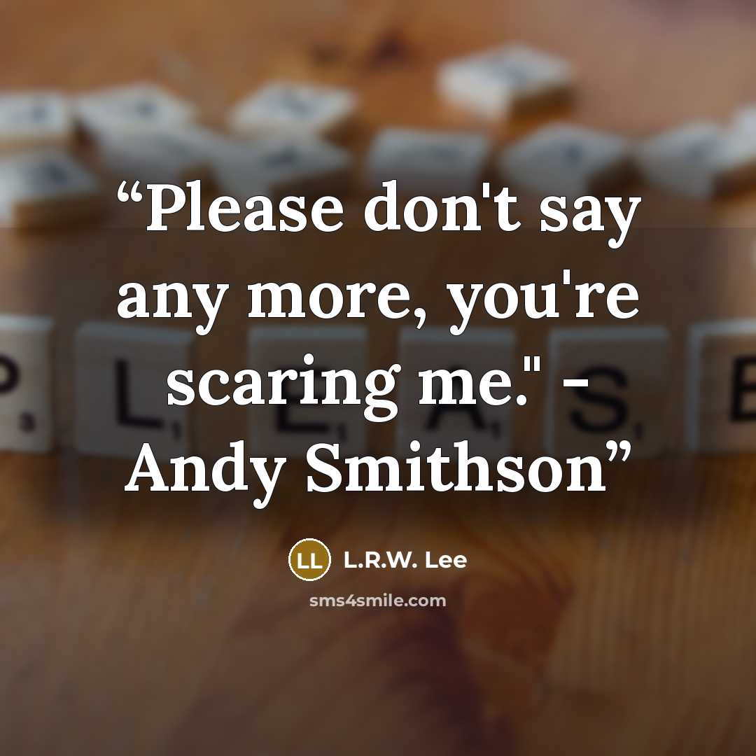 “Please don't say any more, you're scaring me." - Andy Smithson” quote by L.R.W. Lee