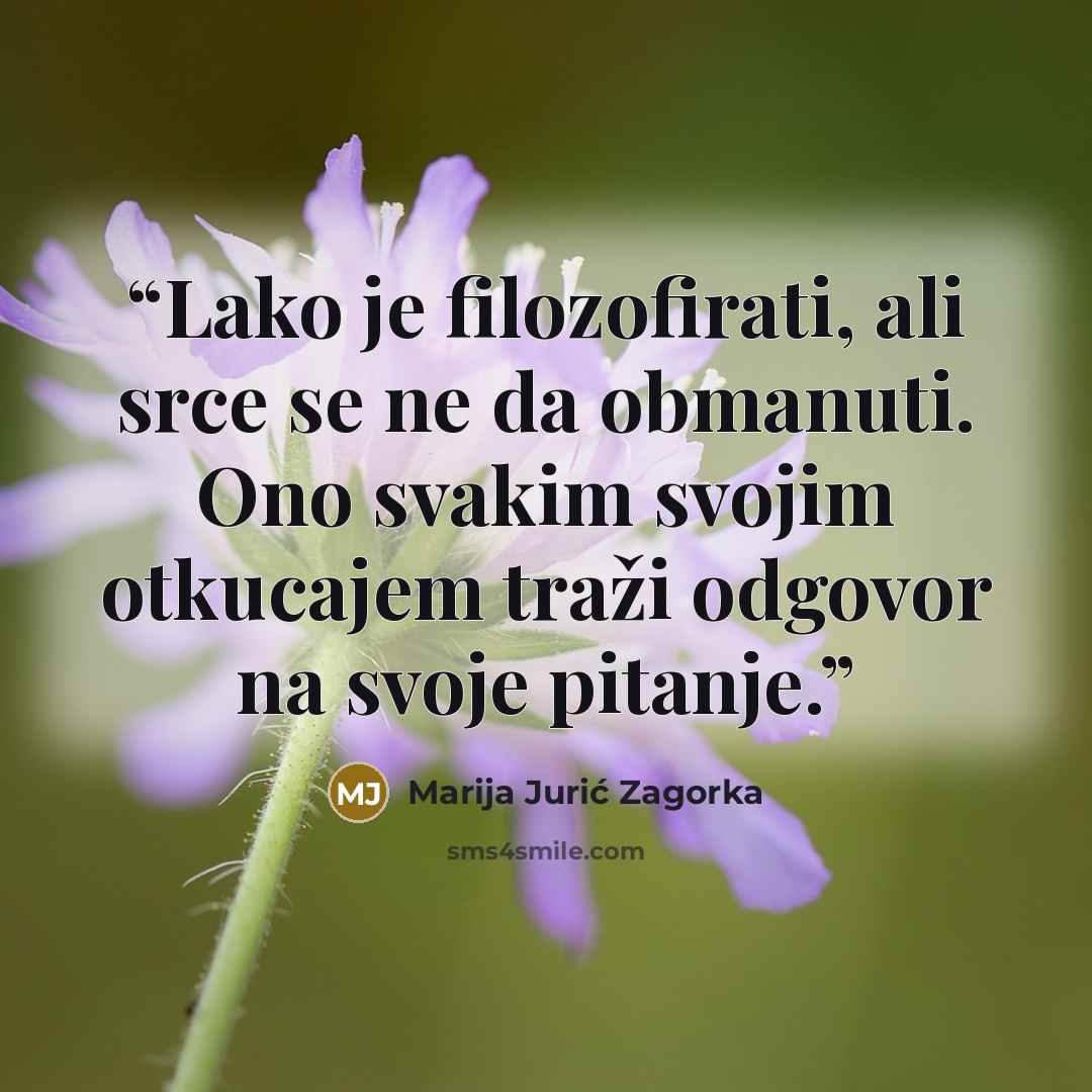 “Lako je filozofirati, ali srce se ne da obmanuti. Ono svakim svojim otkucajem traži odgovor na svoje pitanje.” quote by Marija Jurić Zagorka