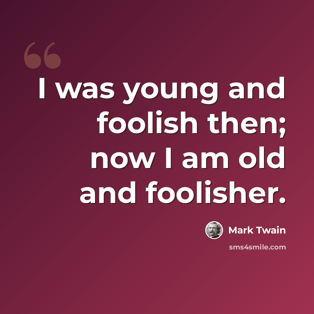 “I was young and foolish then; now I am old and foolisher.” quote by Mark Twain