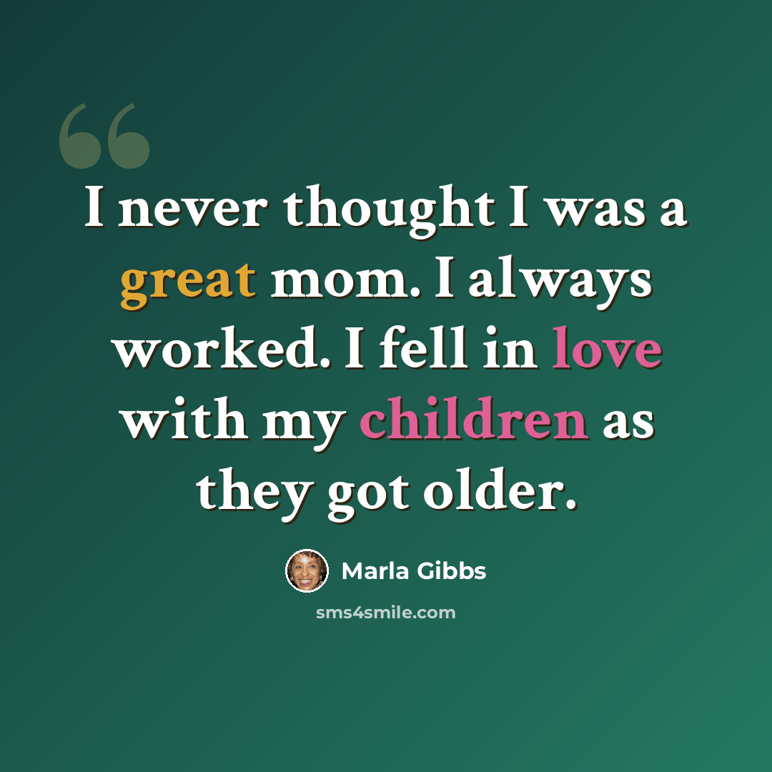 “I never thought I was a great mom. I always worked. I fell in love with my children as they got older.” quote by Marla Gibbs