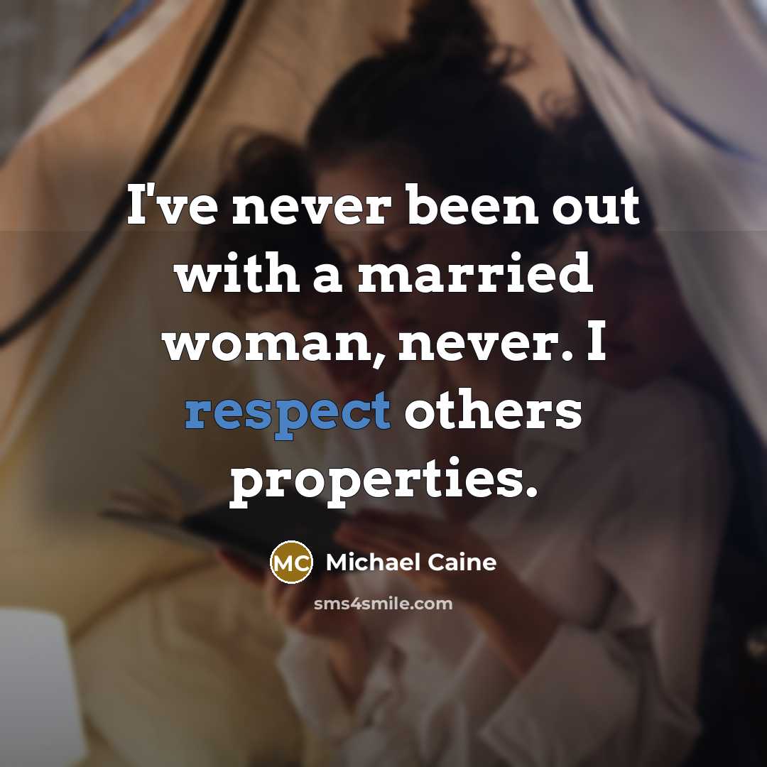 “I've never been out with a married woman, never. I respect others properties.” quote by Michael Caine