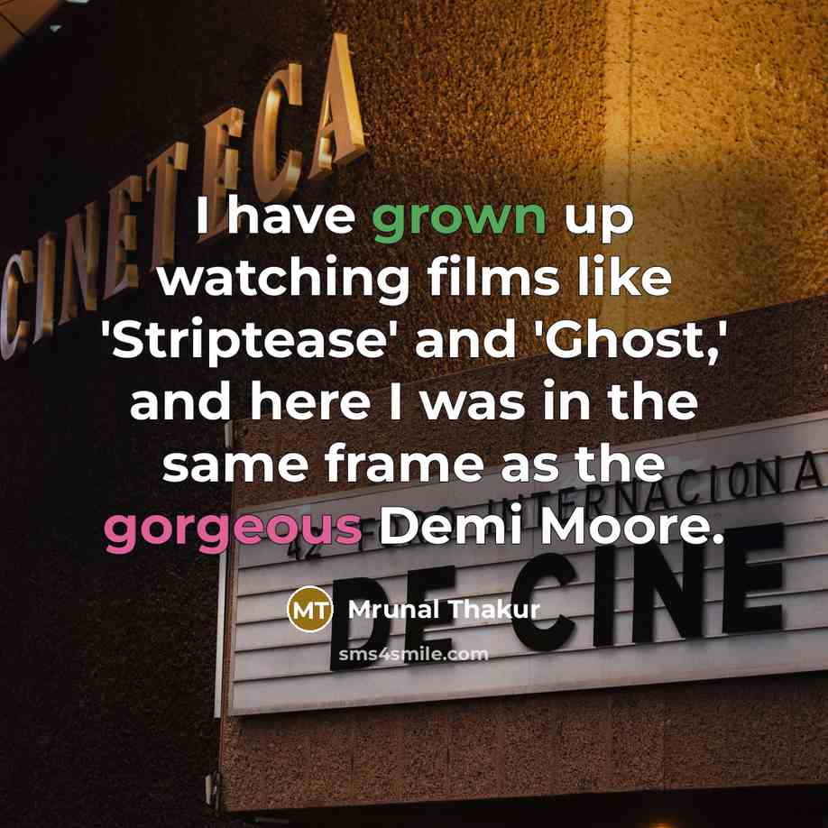 “I have grown up watching films like 'Striptease' and 'Ghost,' and here I was in the same frame as the gorgeous Demi Moore.” quote by Mrunal Thakur