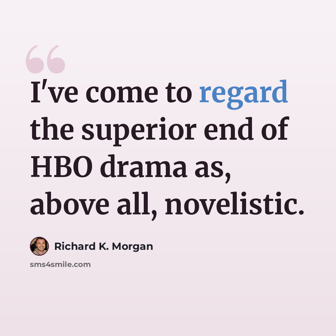 “I've come to regard the superior end of HBO drama as, above all, novelistic.” quote by Richard K. Morgan