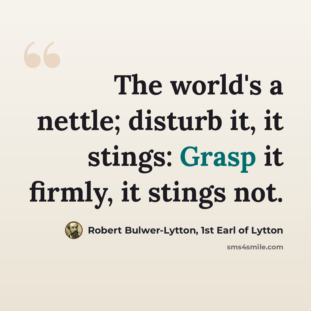 “The world's a nettle; disturb it, it stings: Grasp it firmly, it stings not.” quote by Robert Bulwer-Lytton, 1st Earl of Lytton