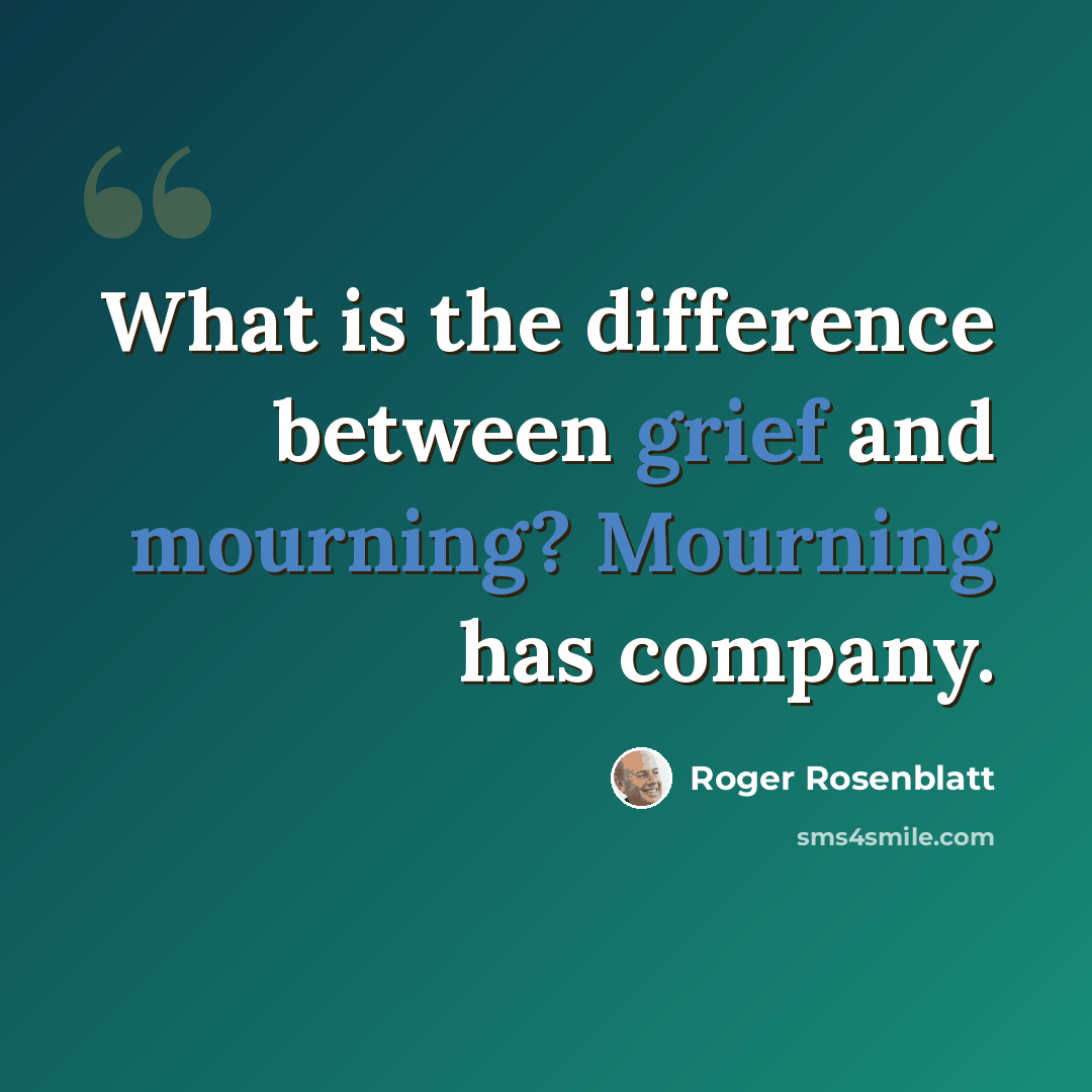 “What is the difference between grief and mourning? Mourning has company.” quote by Roger Rosenblatt