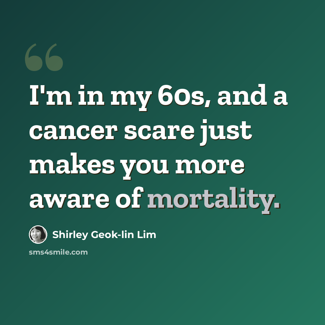 “I'm in my 60s, and a cancer scare just makes you more aware of mortality.” quote by Shirley Geok-lin Lim