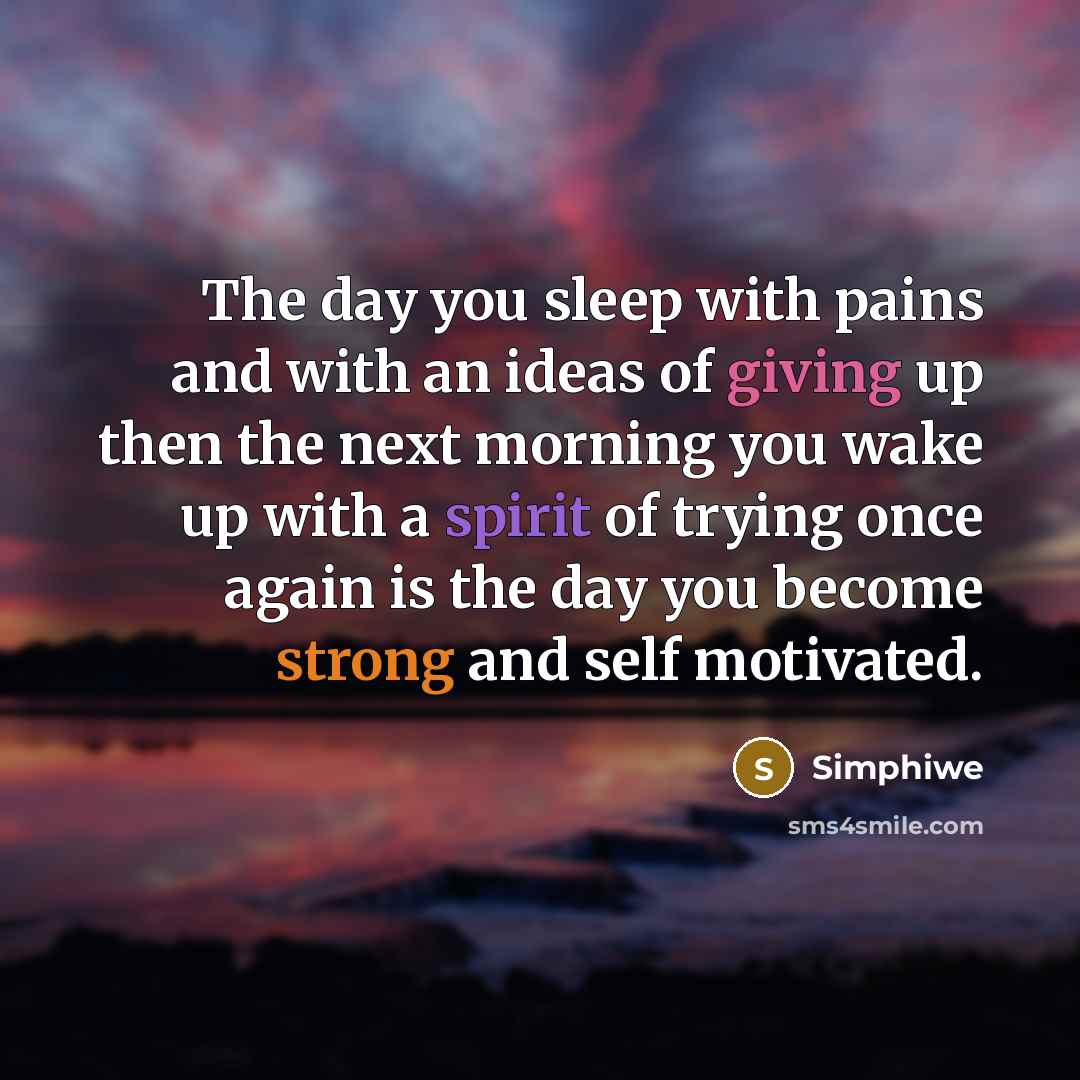 “The day you sleep with pains and with an ideas of giving up then the next morning you wake up with a spirit of trying once again is the day you become strong and self motivated.” quote by Simphiwe