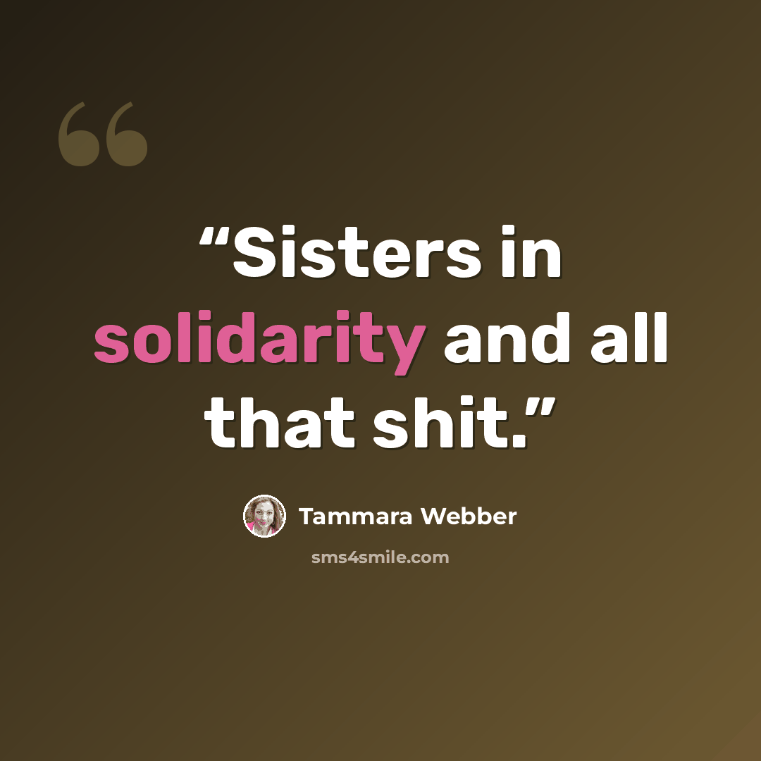 “Sisters in solidarity and all that shit.” quote by Tammara Webber