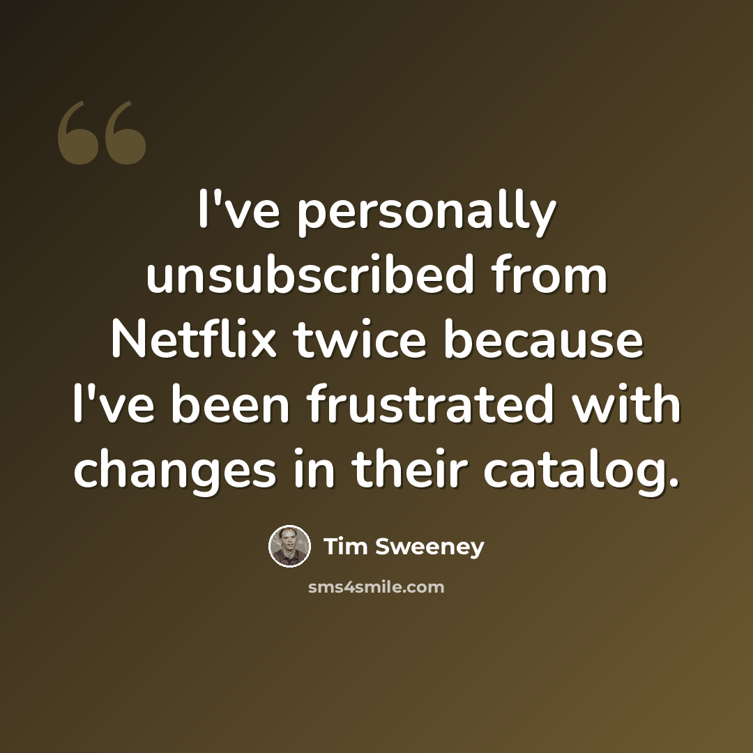 “I've personally unsubscribed from Netflix twice because I've been frustrated with changes in their catalog.” quote by Tim Sweeney