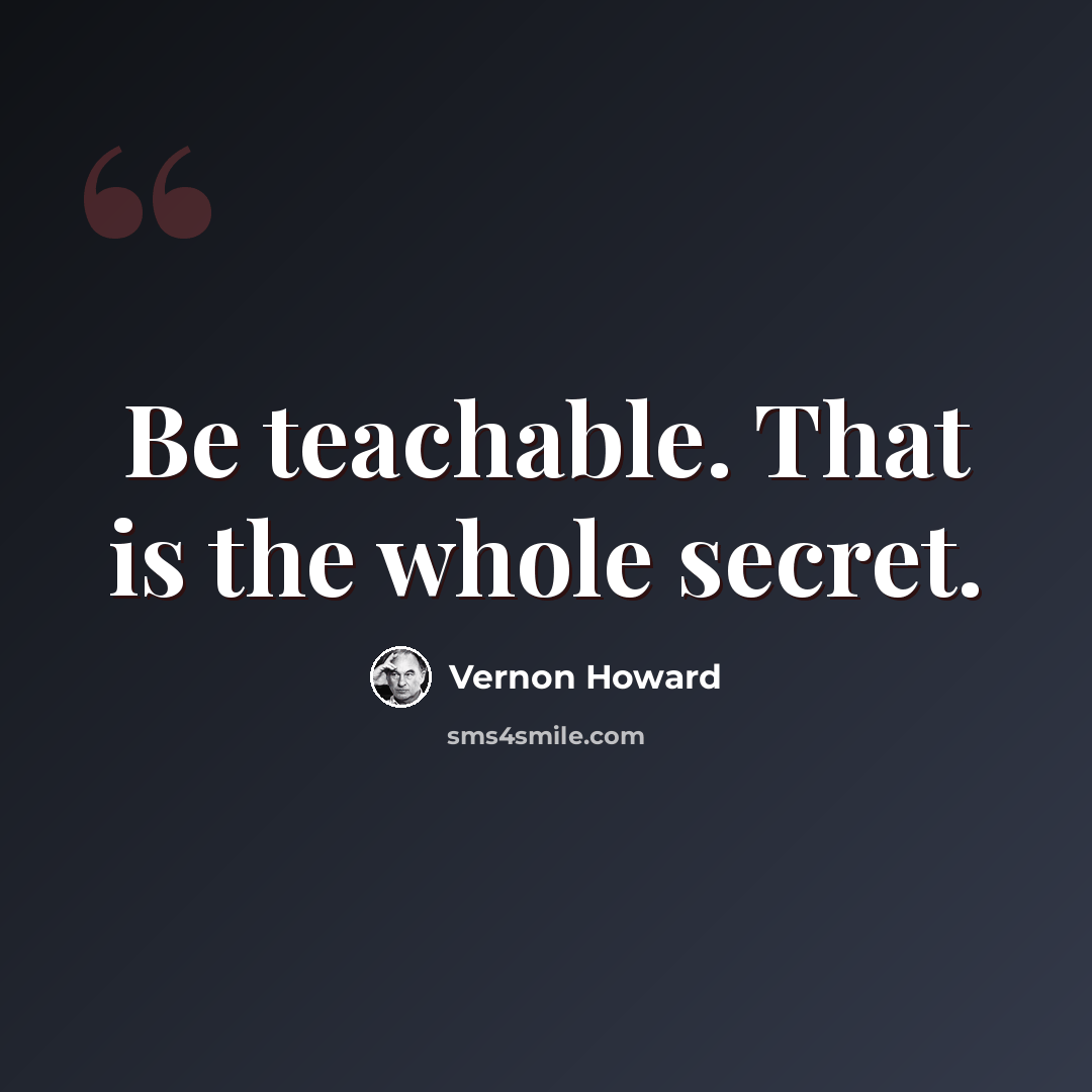 “Be teachable. That is the whole secret.” quote by Vernon Howard