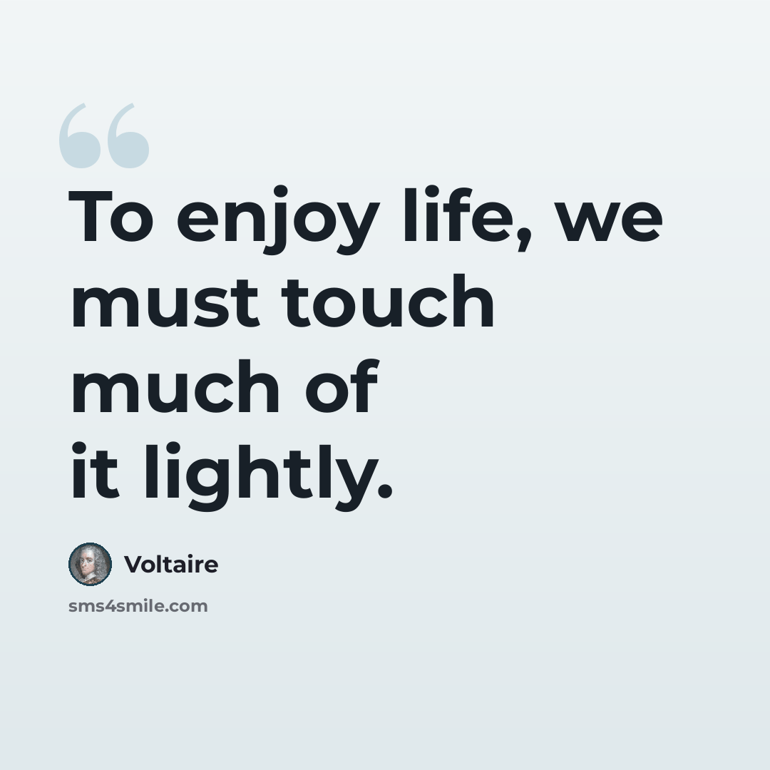 “To enjoy life, we must touch much of it lightly.” quote by Voltaire