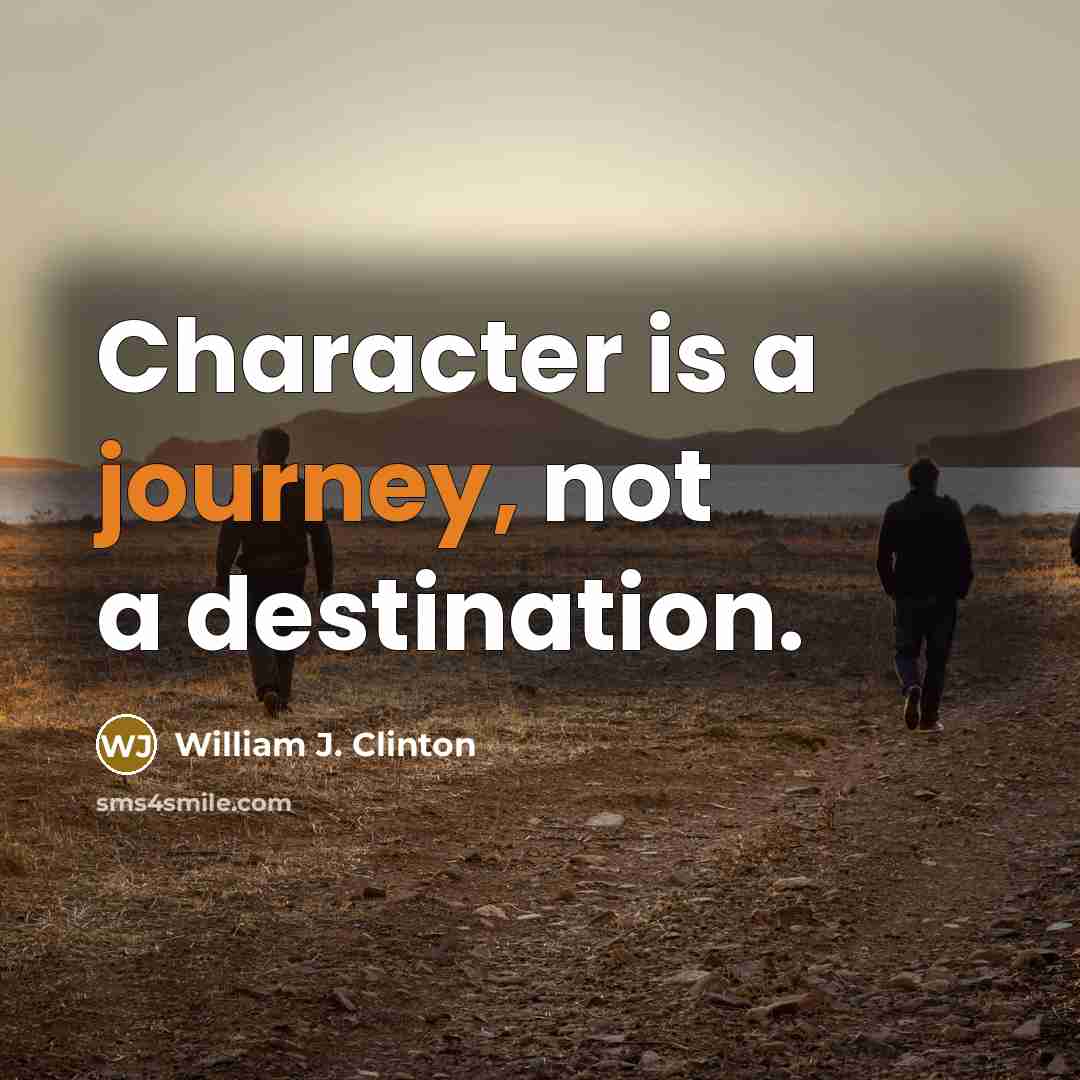 “Character is a journey, not a destination.” quote by William J. Clinton