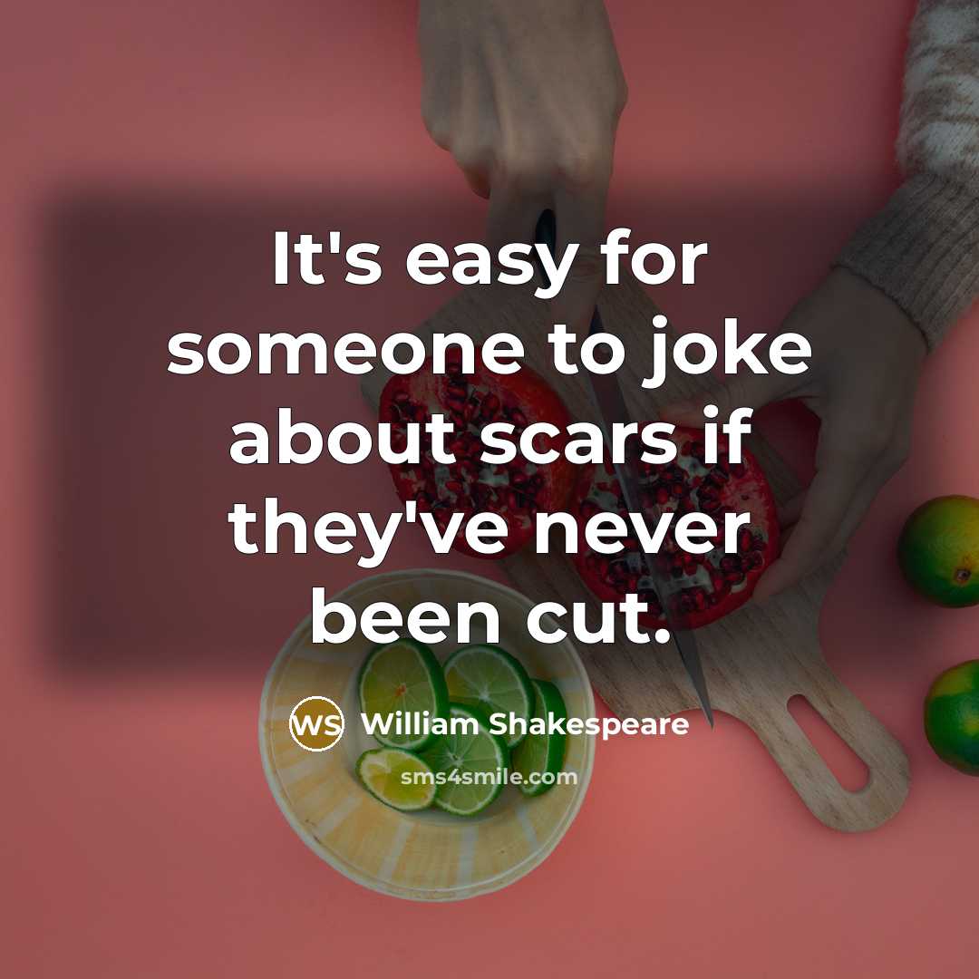 “It's easy for someone to joke about scars if they've never been cut.” quote by William Shakespeare