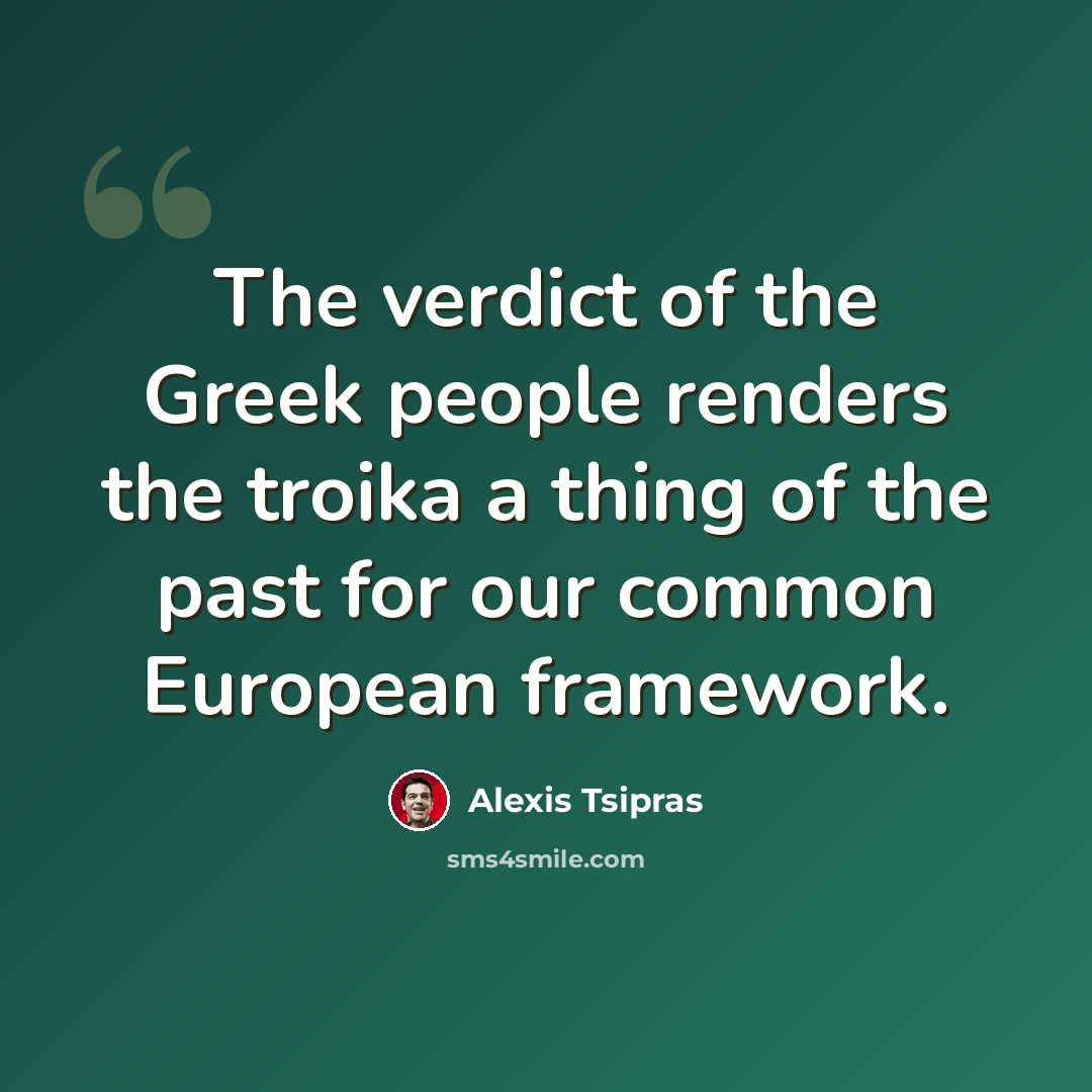 “The verdict of the Greek people renders the troika a thing of the past for our common European framework.” quote by Alexis Tsipras
