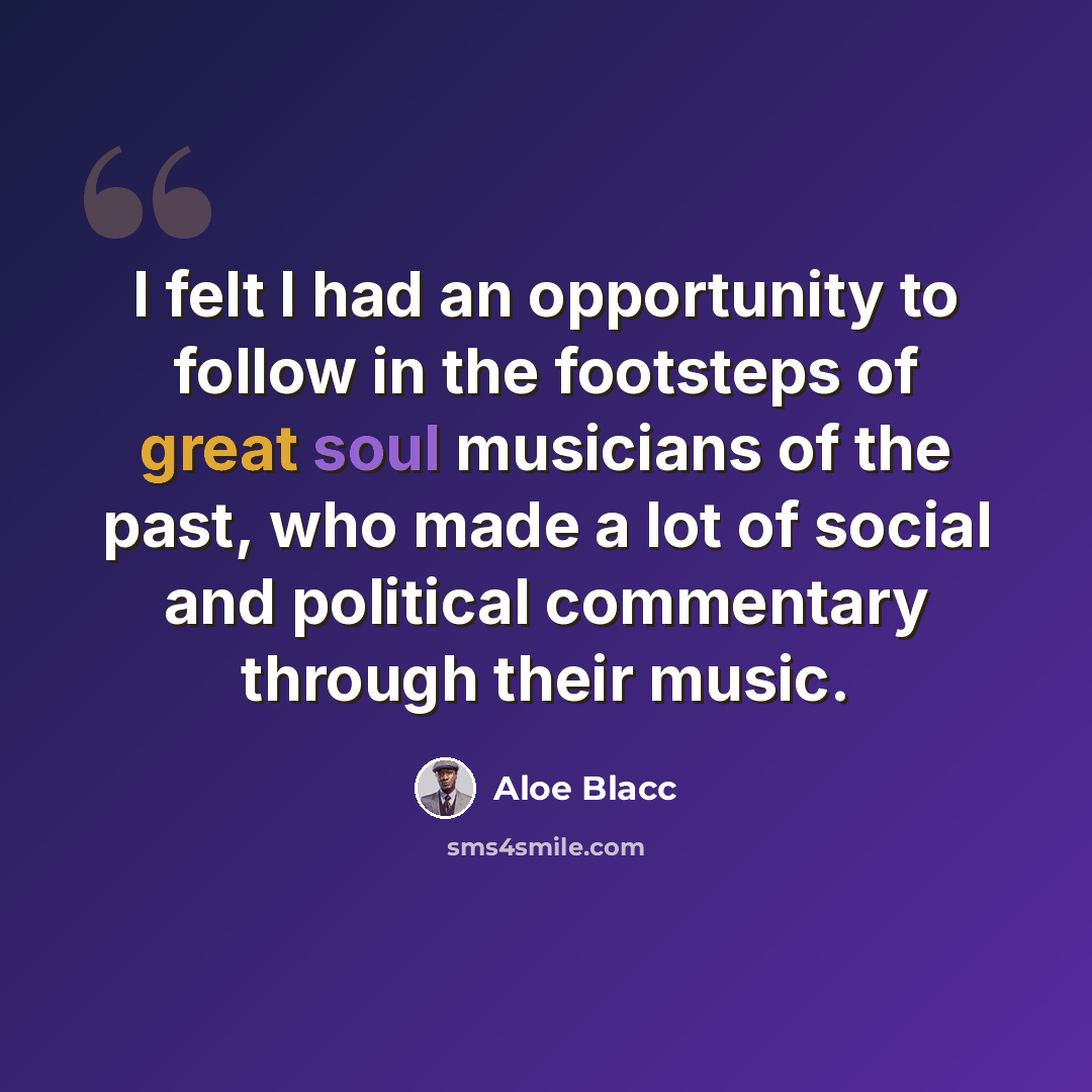 “I felt I had an opportunity to follow in the footsteps of great soul musicians of the past, who made a lot of social and political commentary through their music.” quote by Aloe Blacc