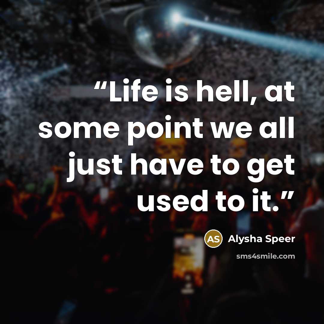 “Life is hell, at some point we all just have to get used to it.” quote by Alysha Speer