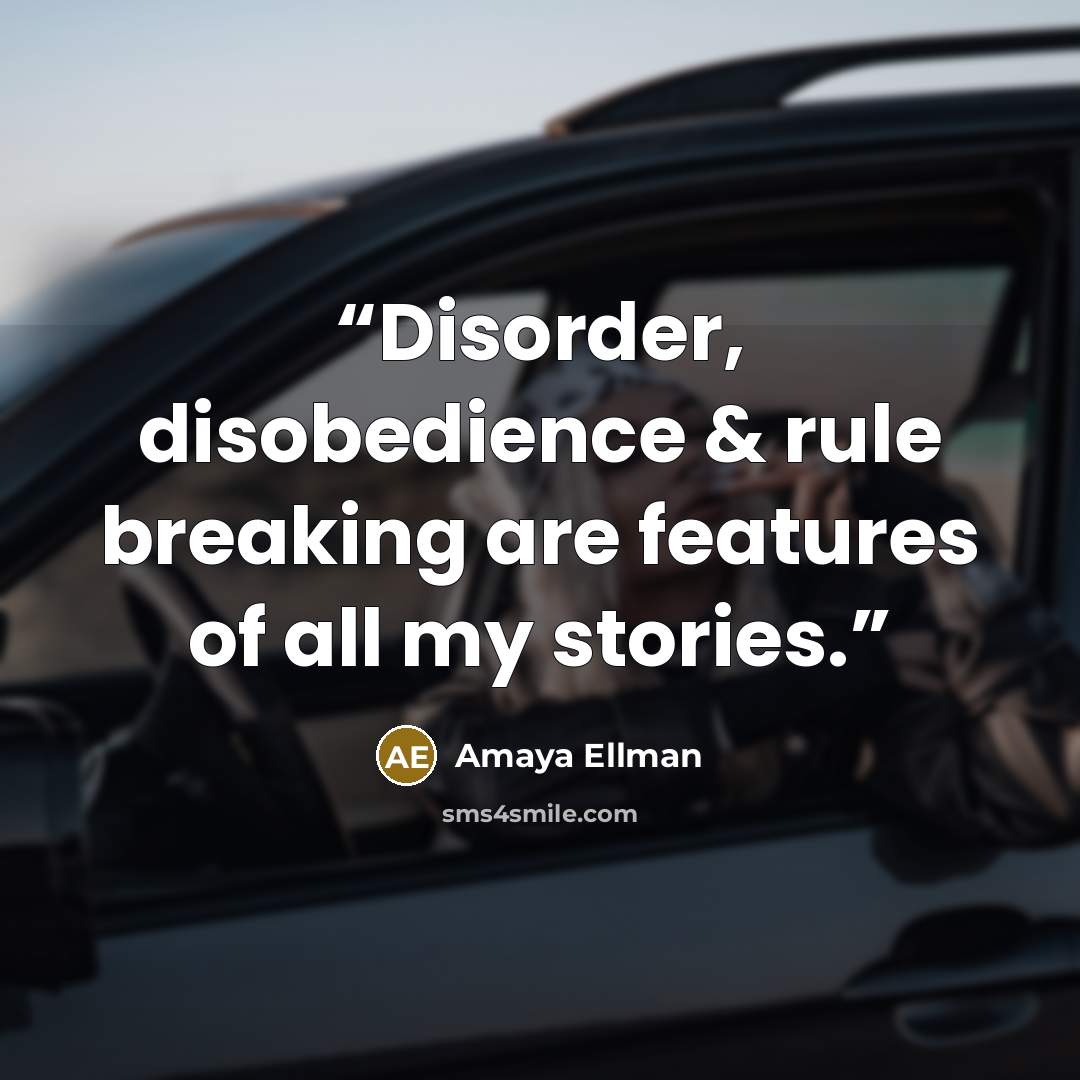 “Disorder, disobedience & rule breaking are features of all my stories.” quote by Amaya Ellman